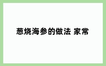葱烧海参的做法 家常